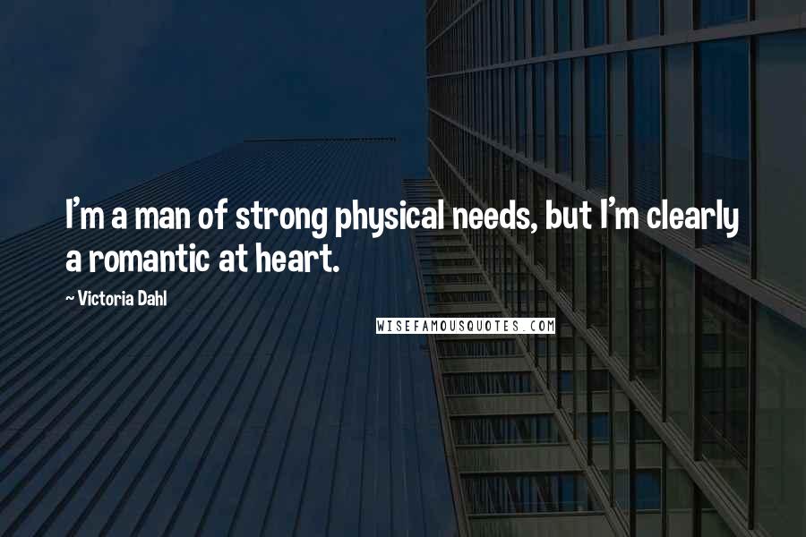 Victoria Dahl Quotes: I'm a man of strong physical needs, but I'm clearly a romantic at heart.