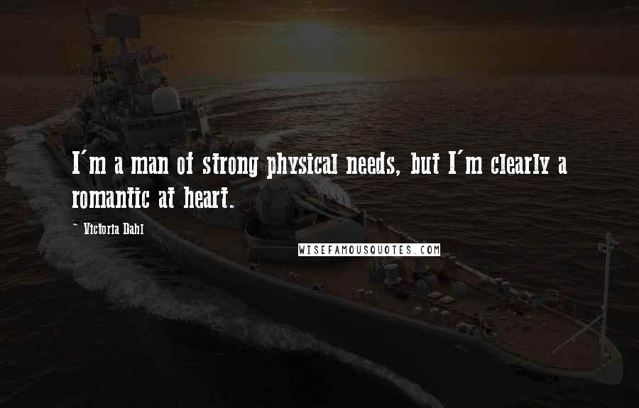 Victoria Dahl Quotes: I'm a man of strong physical needs, but I'm clearly a romantic at heart.