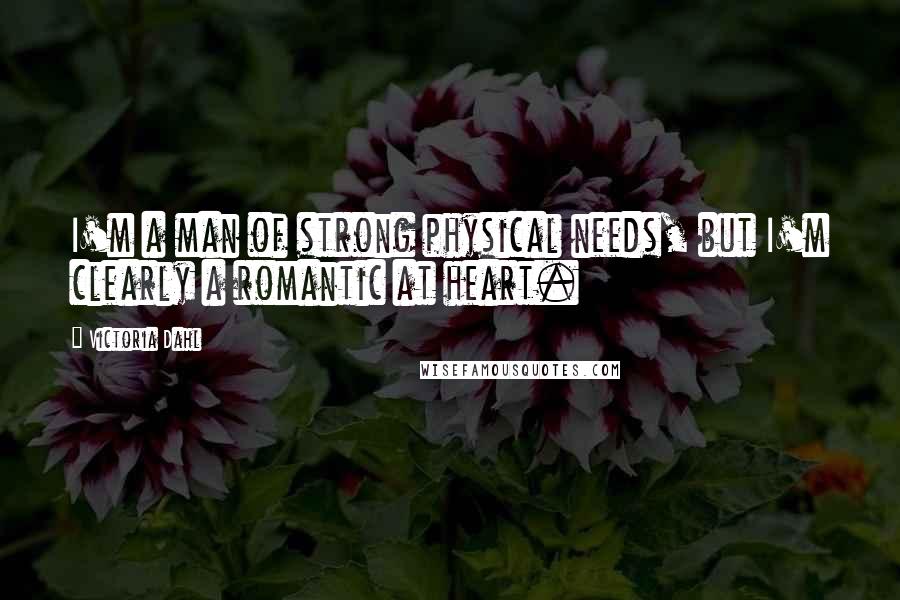 Victoria Dahl Quotes: I'm a man of strong physical needs, but I'm clearly a romantic at heart.