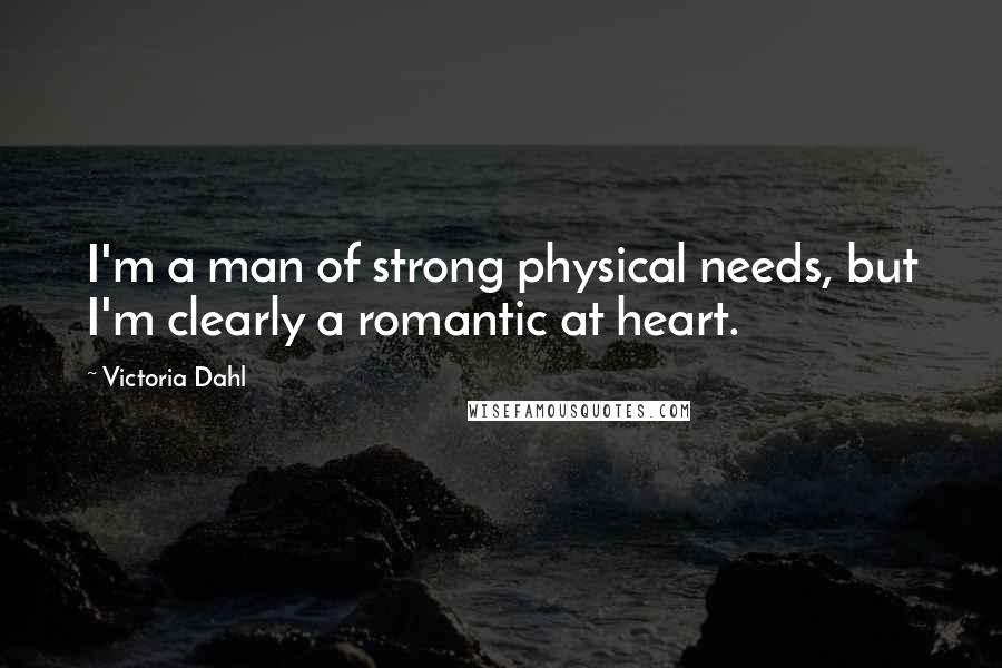 Victoria Dahl Quotes: I'm a man of strong physical needs, but I'm clearly a romantic at heart.