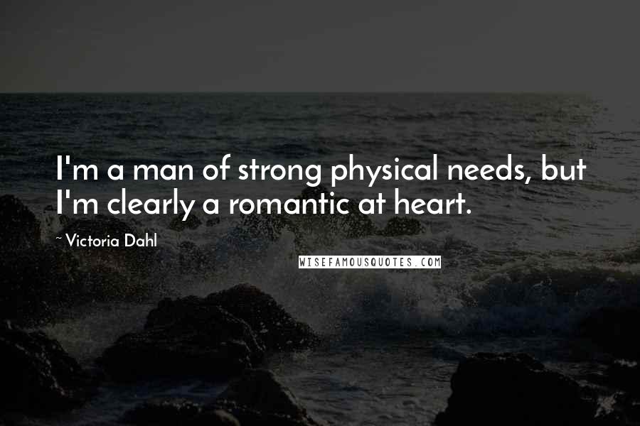 Victoria Dahl Quotes: I'm a man of strong physical needs, but I'm clearly a romantic at heart.