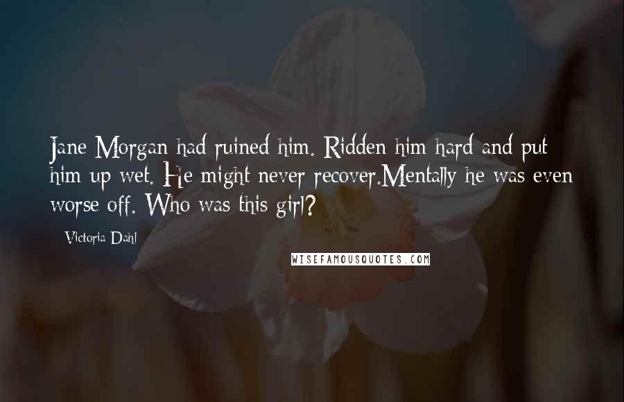 Victoria Dahl Quotes: Jane Morgan had ruined him. Ridden him hard and put him up wet. He might never recover.Mentally he was even worse off. Who was this girl?