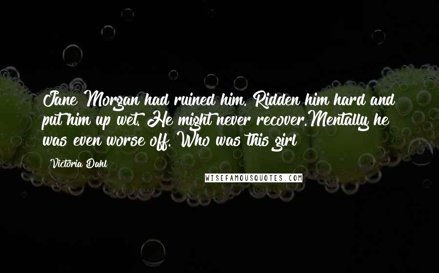 Victoria Dahl Quotes: Jane Morgan had ruined him. Ridden him hard and put him up wet. He might never recover.Mentally he was even worse off. Who was this girl?