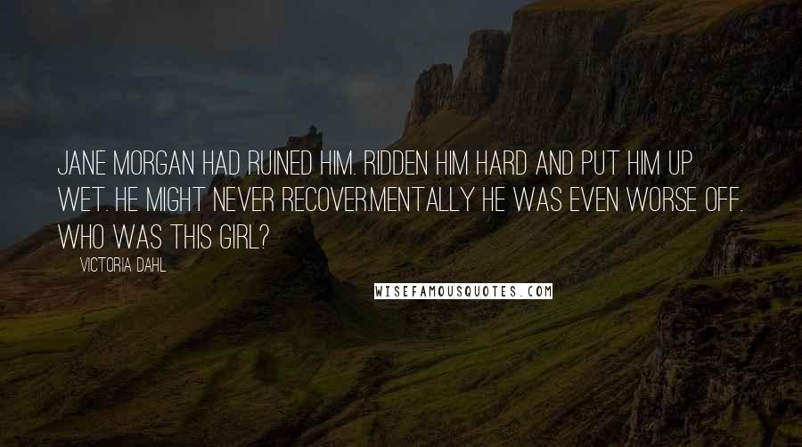 Victoria Dahl Quotes: Jane Morgan had ruined him. Ridden him hard and put him up wet. He might never recover.Mentally he was even worse off. Who was this girl?