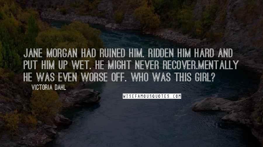 Victoria Dahl Quotes: Jane Morgan had ruined him. Ridden him hard and put him up wet. He might never recover.Mentally he was even worse off. Who was this girl?