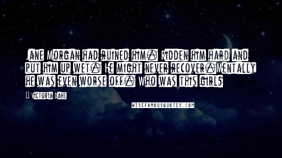 Victoria Dahl Quotes: Jane Morgan had ruined him. Ridden him hard and put him up wet. He might never recover.Mentally he was even worse off. Who was this girl?