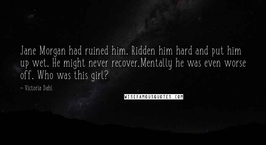 Victoria Dahl Quotes: Jane Morgan had ruined him. Ridden him hard and put him up wet. He might never recover.Mentally he was even worse off. Who was this girl?