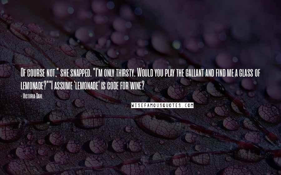 Victoria Dahl Quotes: Of course not," she snapped. "I'm only thirsty. Would you play the gallant and find me a glass of lemonade?""I assume 'lemonade' is code for wine?