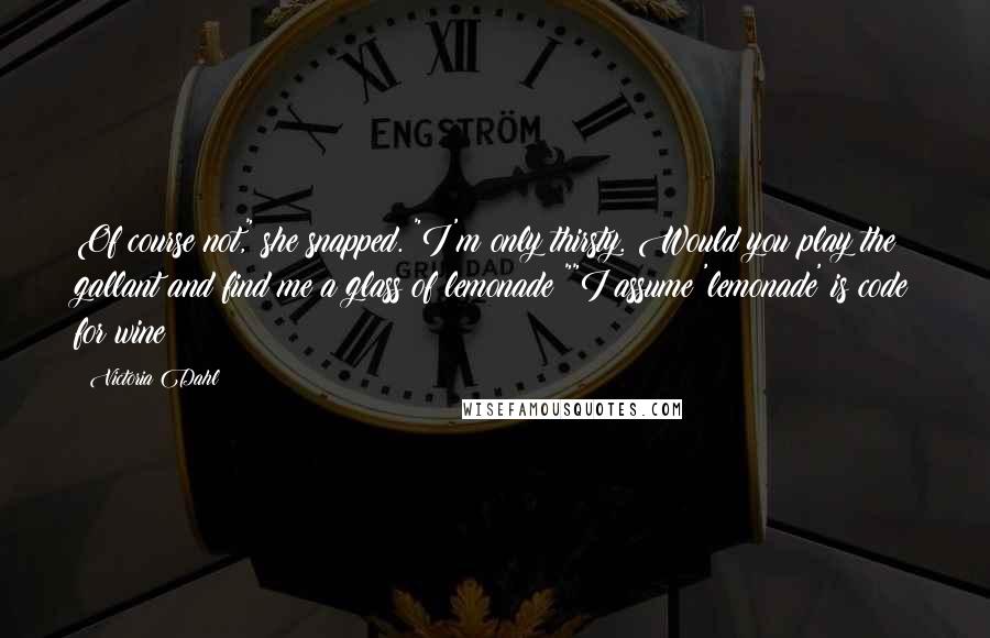 Victoria Dahl Quotes: Of course not," she snapped. "I'm only thirsty. Would you play the gallant and find me a glass of lemonade?""I assume 'lemonade' is code for wine?