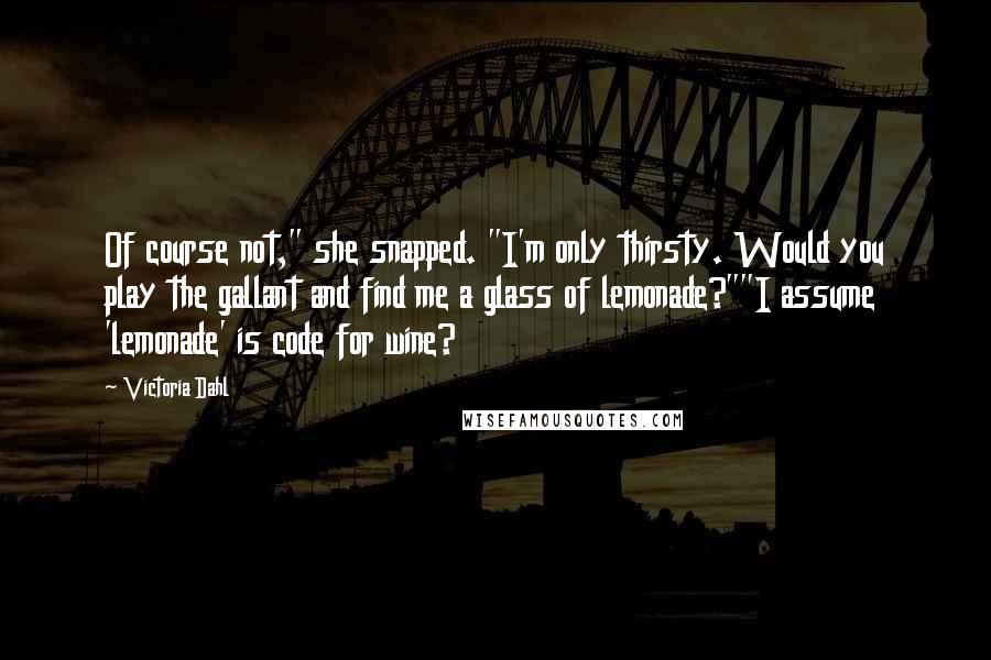 Victoria Dahl Quotes: Of course not," she snapped. "I'm only thirsty. Would you play the gallant and find me a glass of lemonade?""I assume 'lemonade' is code for wine?