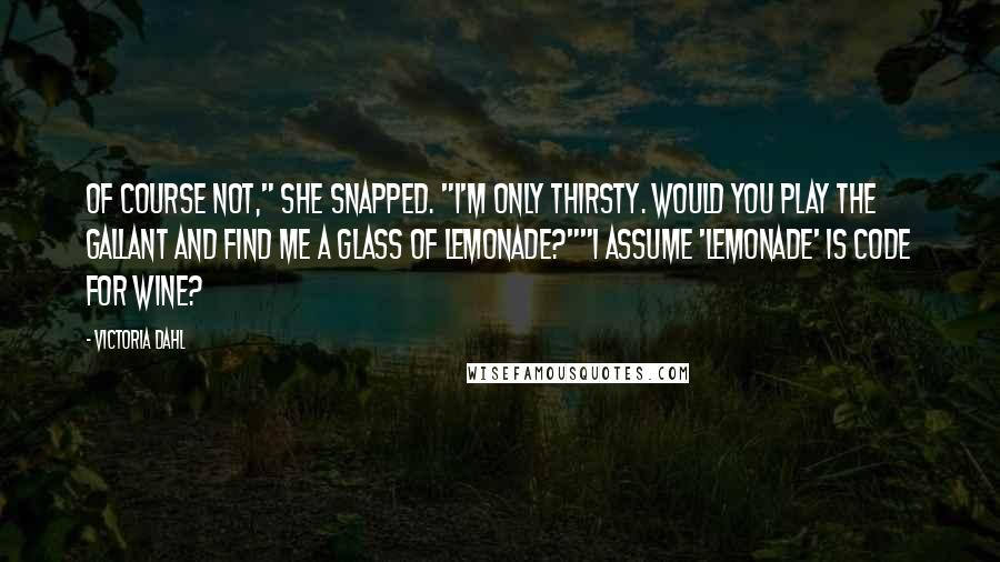 Victoria Dahl Quotes: Of course not," she snapped. "I'm only thirsty. Would you play the gallant and find me a glass of lemonade?""I assume 'lemonade' is code for wine?