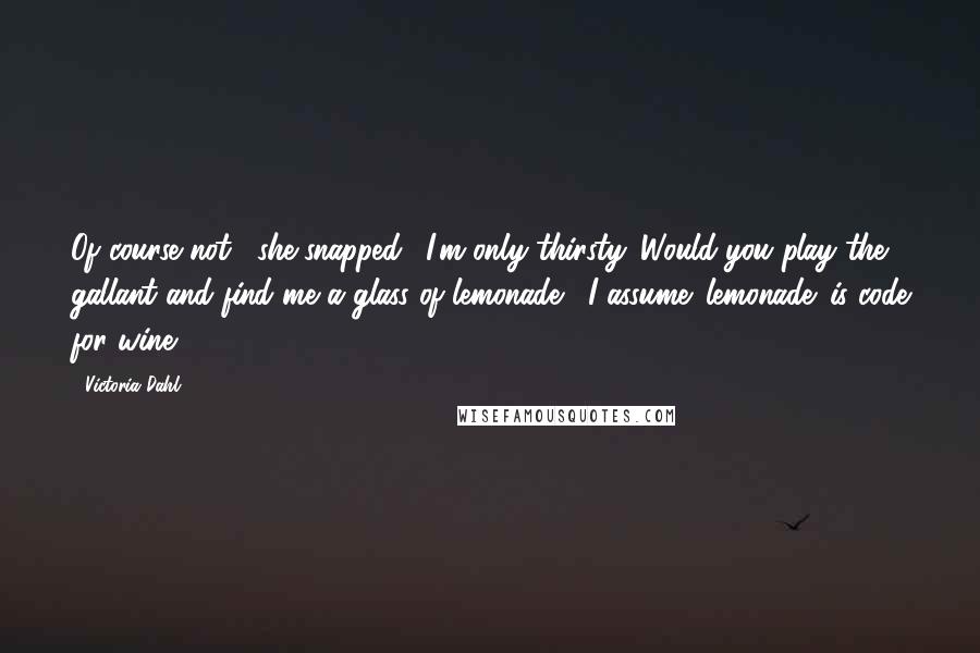 Victoria Dahl Quotes: Of course not," she snapped. "I'm only thirsty. Would you play the gallant and find me a glass of lemonade?""I assume 'lemonade' is code for wine?