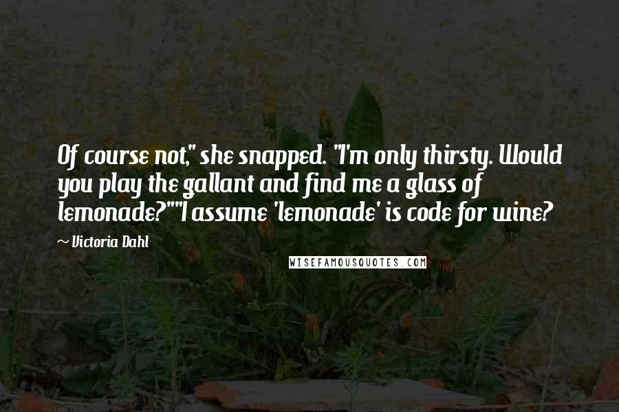 Victoria Dahl Quotes: Of course not," she snapped. "I'm only thirsty. Would you play the gallant and find me a glass of lemonade?""I assume 'lemonade' is code for wine?