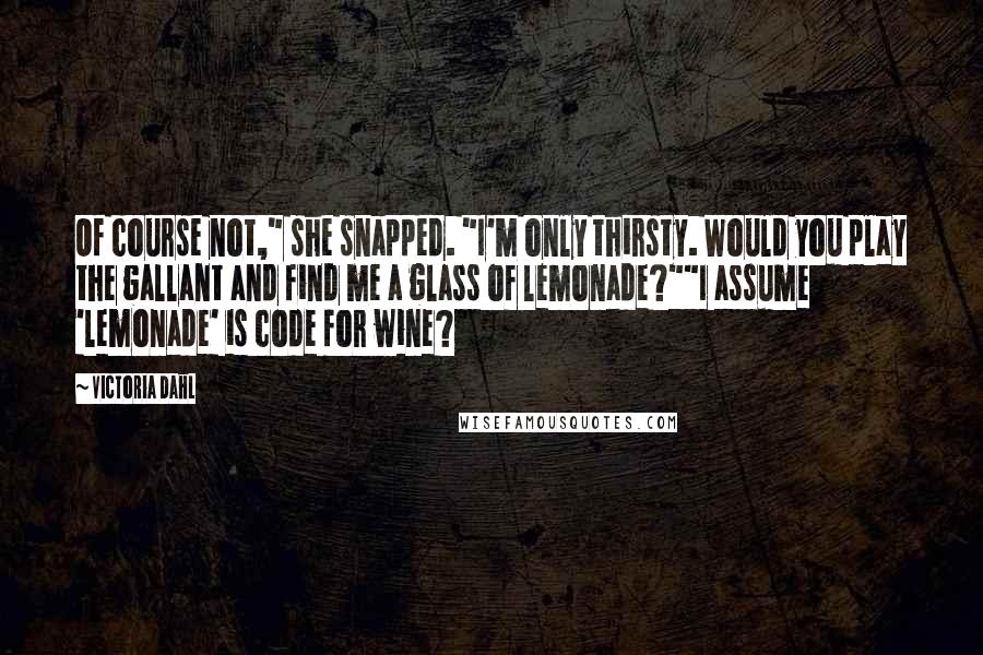 Victoria Dahl Quotes: Of course not," she snapped. "I'm only thirsty. Would you play the gallant and find me a glass of lemonade?""I assume 'lemonade' is code for wine?