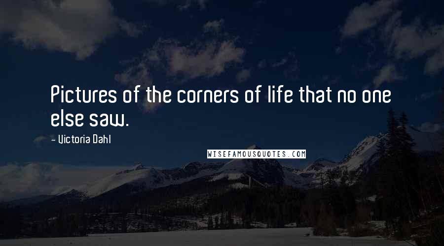 Victoria Dahl Quotes: Pictures of the corners of life that no one else saw.