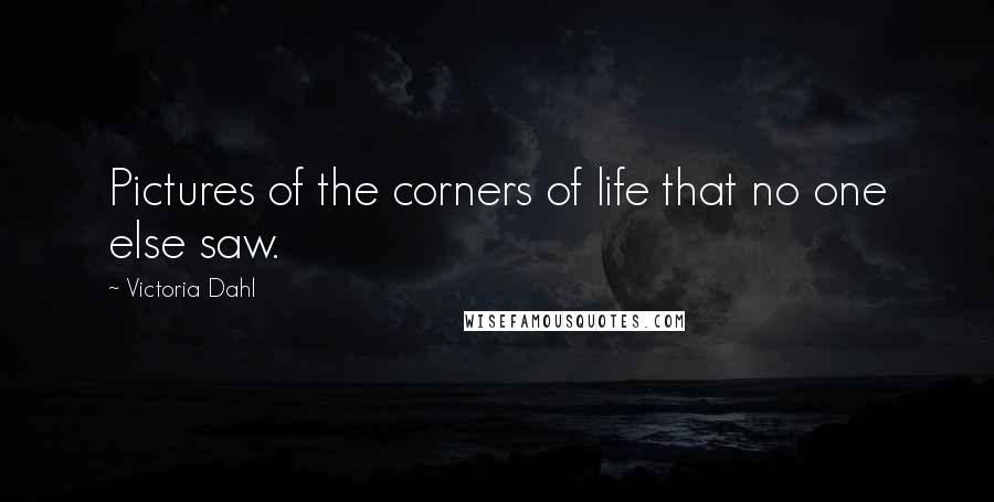 Victoria Dahl Quotes: Pictures of the corners of life that no one else saw.