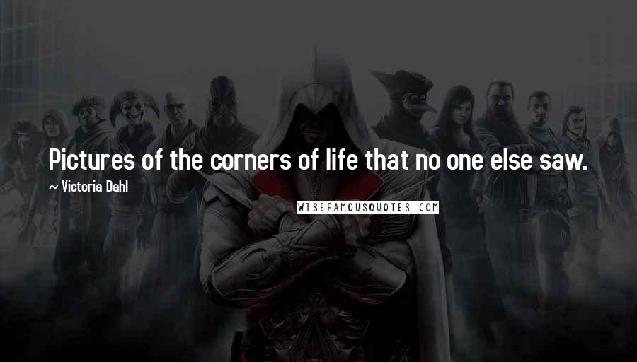 Victoria Dahl Quotes: Pictures of the corners of life that no one else saw.