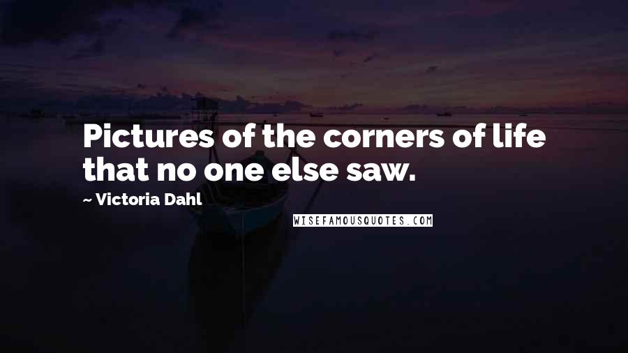 Victoria Dahl Quotes: Pictures of the corners of life that no one else saw.