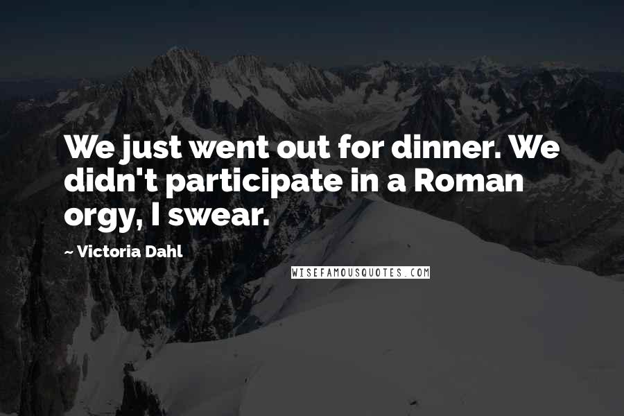 Victoria Dahl Quotes: We just went out for dinner. We didn't participate in a Roman orgy, I swear.