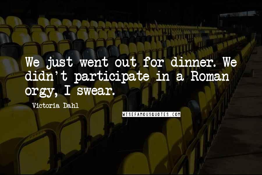 Victoria Dahl Quotes: We just went out for dinner. We didn't participate in a Roman orgy, I swear.