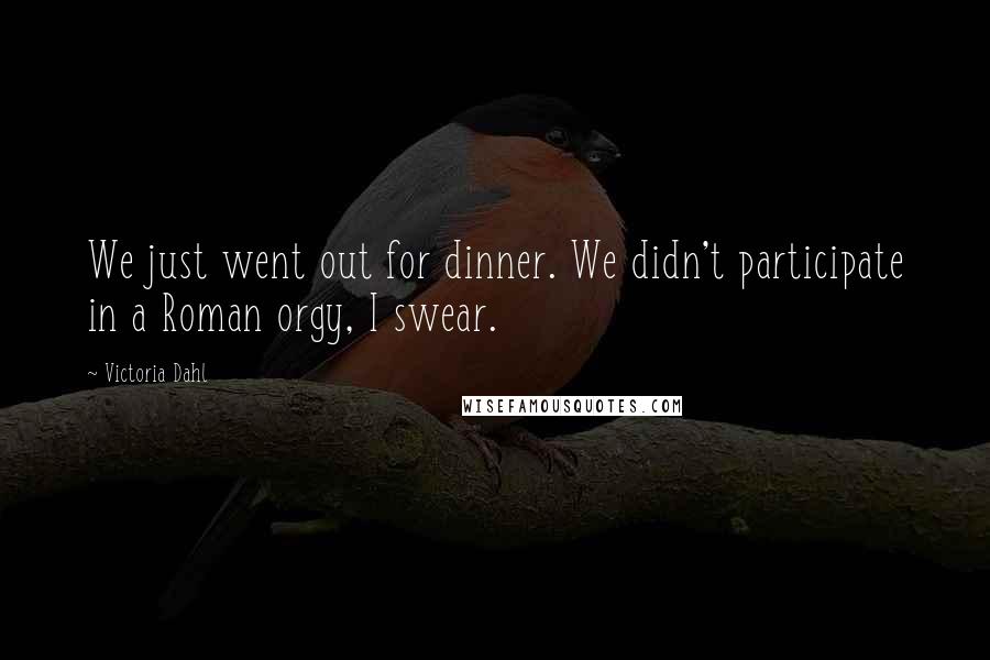 Victoria Dahl Quotes: We just went out for dinner. We didn't participate in a Roman orgy, I swear.