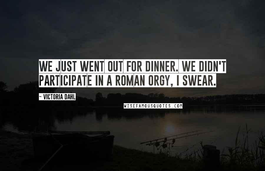 Victoria Dahl Quotes: We just went out for dinner. We didn't participate in a Roman orgy, I swear.