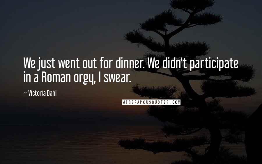 Victoria Dahl Quotes: We just went out for dinner. We didn't participate in a Roman orgy, I swear.