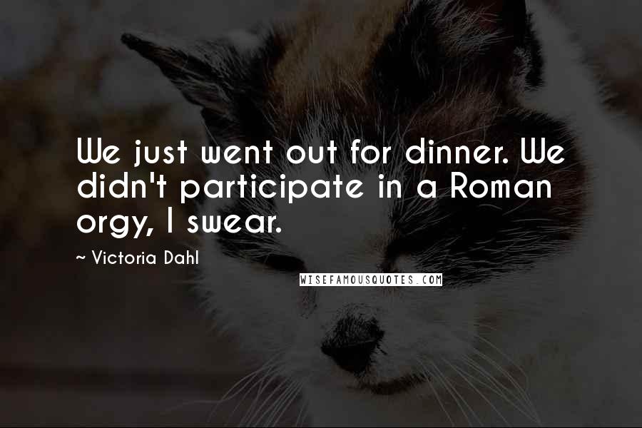 Victoria Dahl Quotes: We just went out for dinner. We didn't participate in a Roman orgy, I swear.