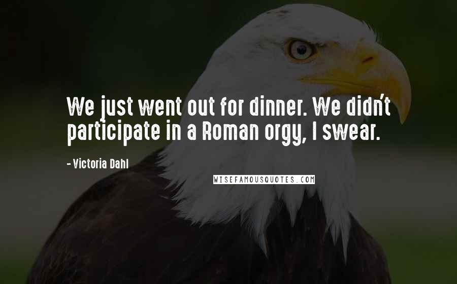 Victoria Dahl Quotes: We just went out for dinner. We didn't participate in a Roman orgy, I swear.