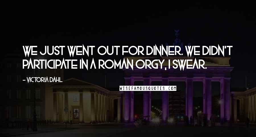 Victoria Dahl Quotes: We just went out for dinner. We didn't participate in a Roman orgy, I swear.