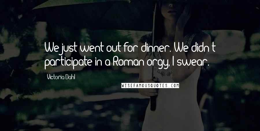 Victoria Dahl Quotes: We just went out for dinner. We didn't participate in a Roman orgy, I swear.