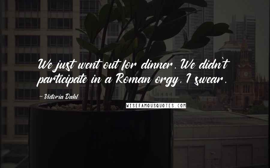 Victoria Dahl Quotes: We just went out for dinner. We didn't participate in a Roman orgy, I swear.