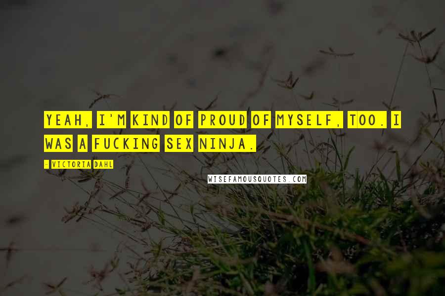 Victoria Dahl Quotes: Yeah, I'm kind of proud of myself, too. I was a fucking sex ninja.