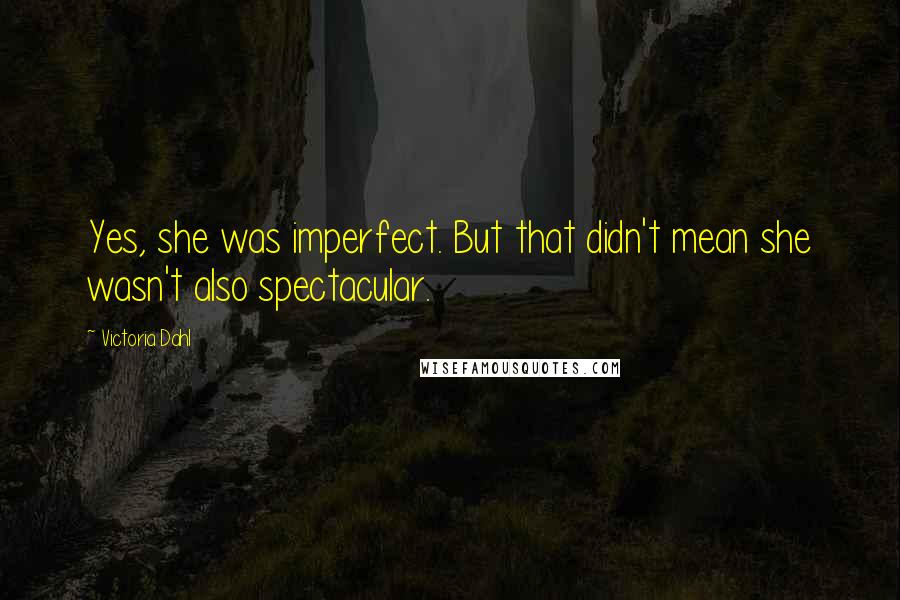 Victoria Dahl Quotes: Yes, she was imperfect. But that didn't mean she wasn't also spectacular.