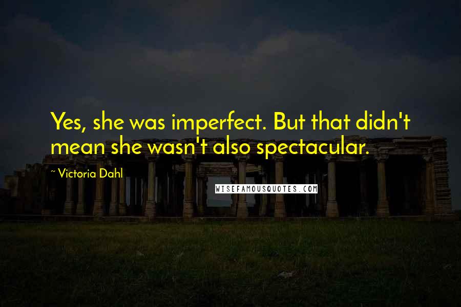 Victoria Dahl Quotes: Yes, she was imperfect. But that didn't mean she wasn't also spectacular.