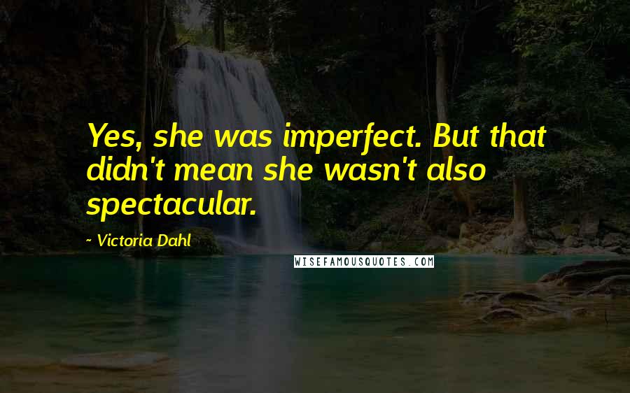 Victoria Dahl Quotes: Yes, she was imperfect. But that didn't mean she wasn't also spectacular.