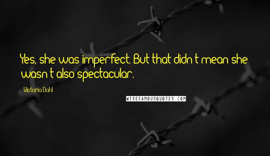 Victoria Dahl Quotes: Yes, she was imperfect. But that didn't mean she wasn't also spectacular.