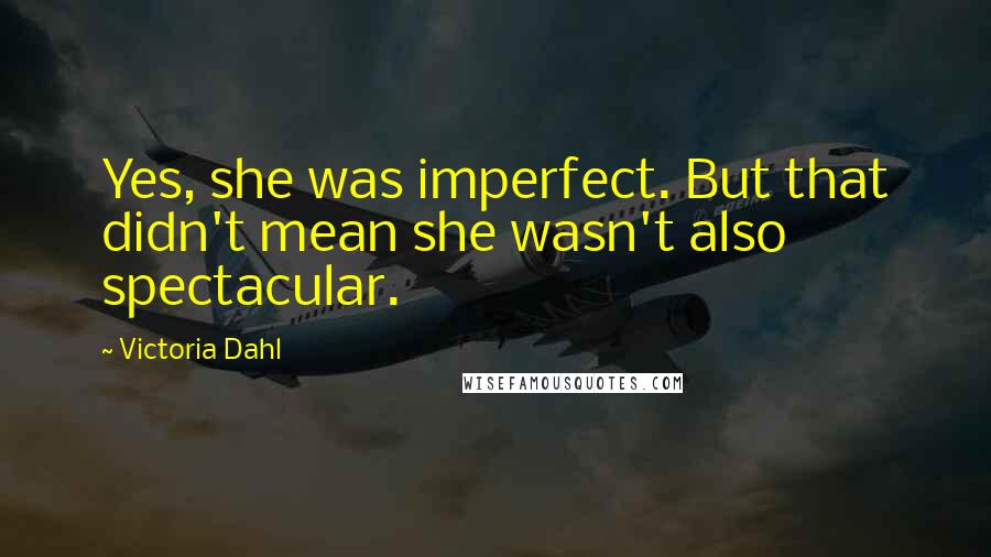 Victoria Dahl Quotes: Yes, she was imperfect. But that didn't mean she wasn't also spectacular.