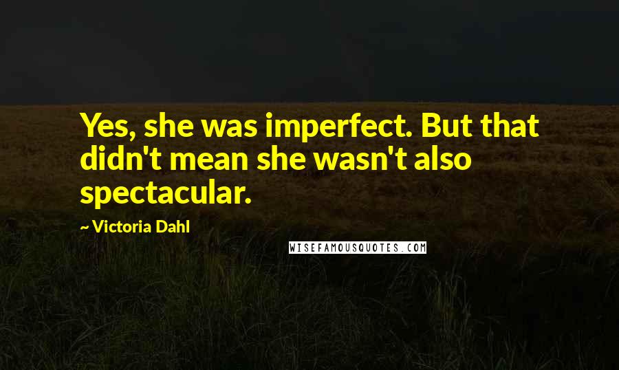 Victoria Dahl Quotes: Yes, she was imperfect. But that didn't mean she wasn't also spectacular.