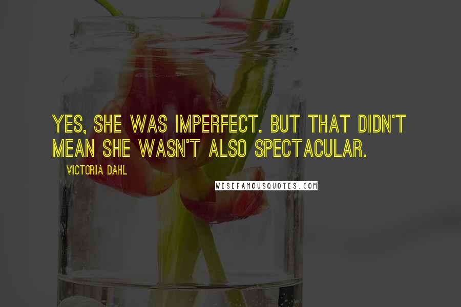 Victoria Dahl Quotes: Yes, she was imperfect. But that didn't mean she wasn't also spectacular.