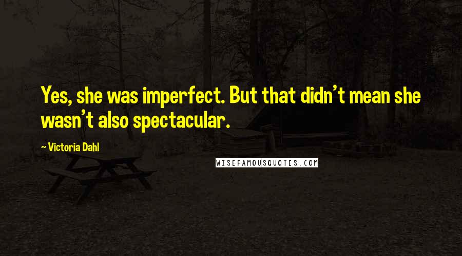Victoria Dahl Quotes: Yes, she was imperfect. But that didn't mean she wasn't also spectacular.