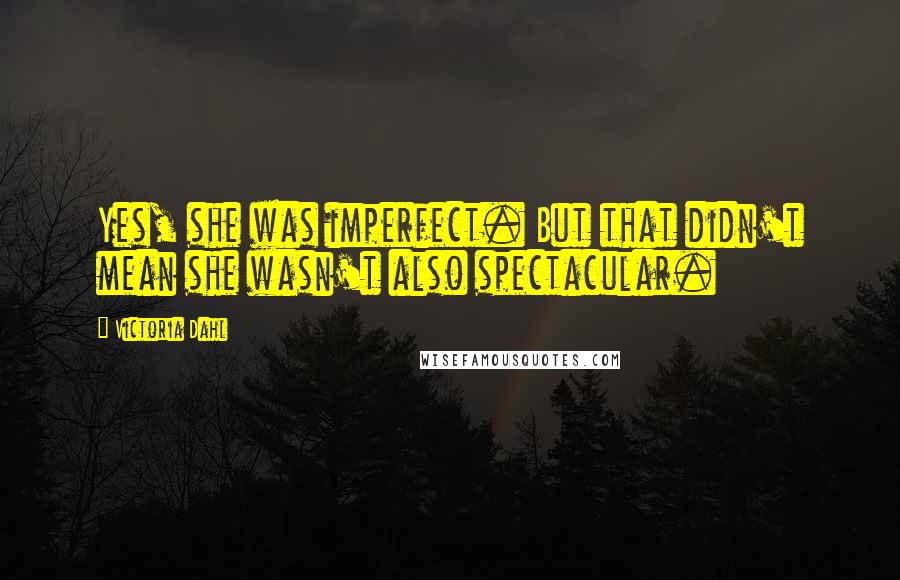 Victoria Dahl Quotes: Yes, she was imperfect. But that didn't mean she wasn't also spectacular.