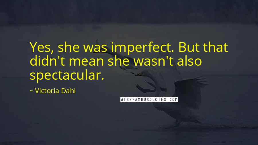 Victoria Dahl Quotes: Yes, she was imperfect. But that didn't mean she wasn't also spectacular.