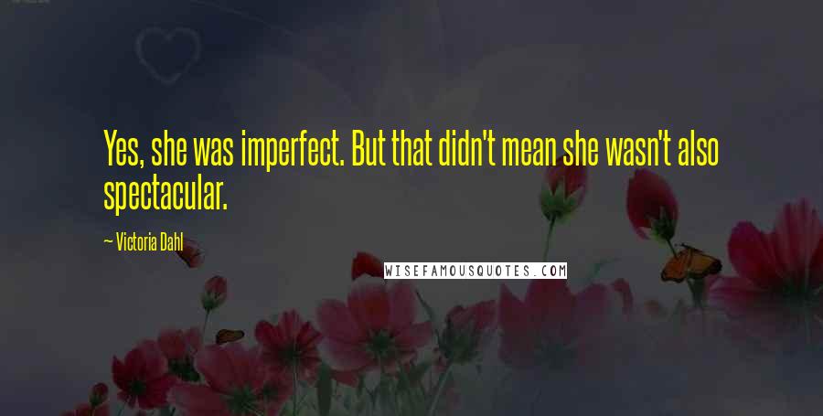 Victoria Dahl Quotes: Yes, she was imperfect. But that didn't mean she wasn't also spectacular.