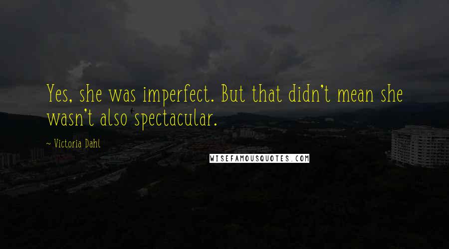 Victoria Dahl Quotes: Yes, she was imperfect. But that didn't mean she wasn't also spectacular.