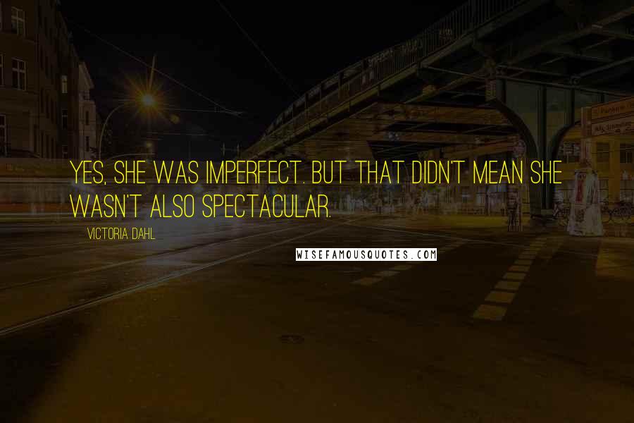 Victoria Dahl Quotes: Yes, she was imperfect. But that didn't mean she wasn't also spectacular.