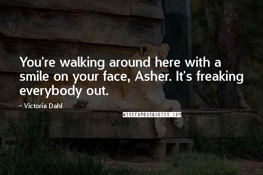 Victoria Dahl Quotes: You're walking around here with a smile on your face, Asher. It's freaking everybody out.