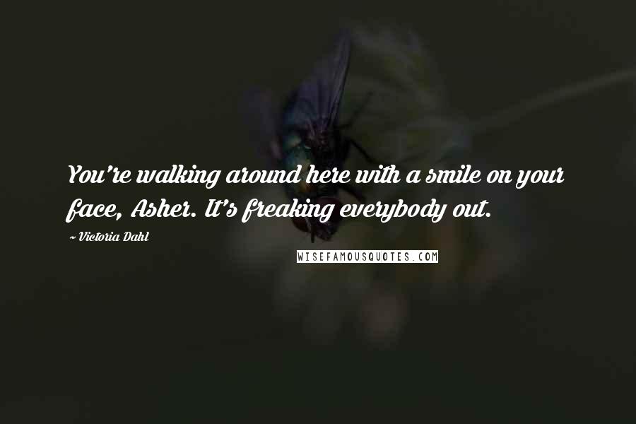 Victoria Dahl Quotes: You're walking around here with a smile on your face, Asher. It's freaking everybody out.