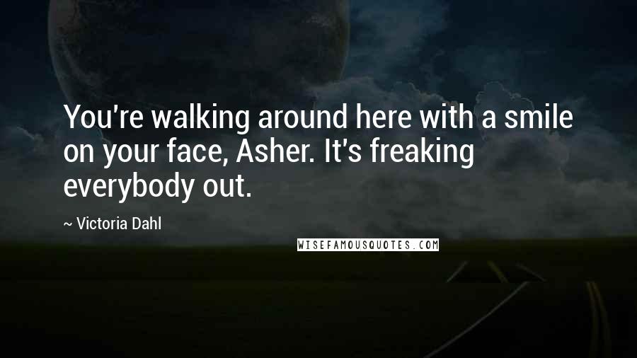 Victoria Dahl Quotes: You're walking around here with a smile on your face, Asher. It's freaking everybody out.