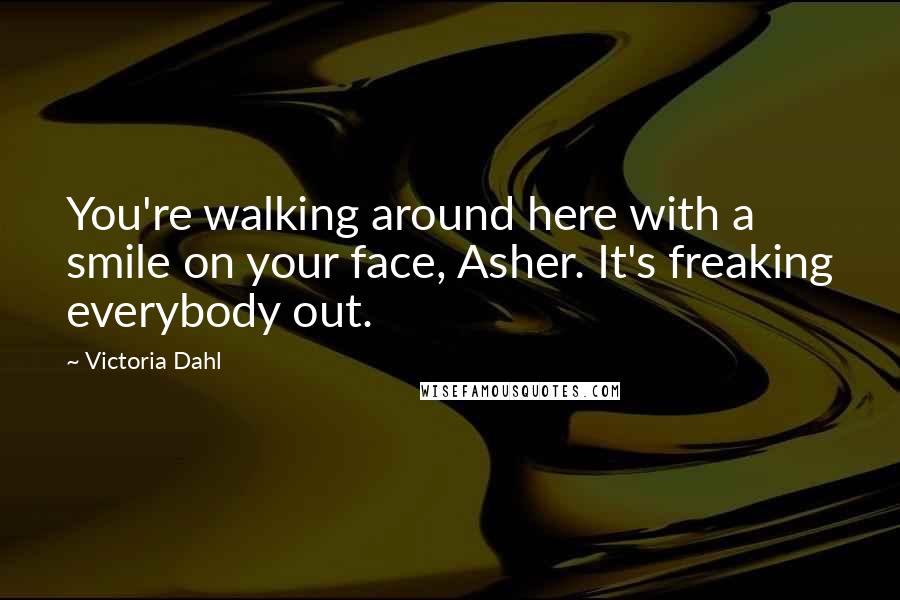 Victoria Dahl Quotes: You're walking around here with a smile on your face, Asher. It's freaking everybody out.